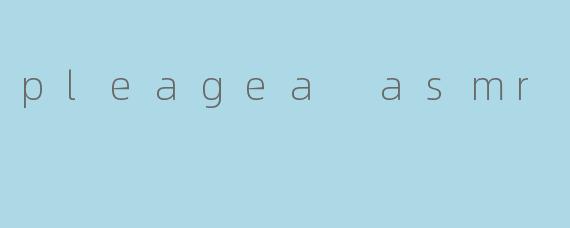 pleagea asmr